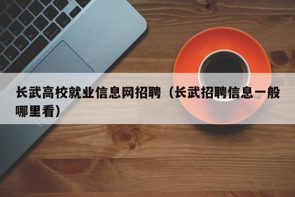 长武高校就业信息网招聘（长武招聘信息一般哪里看）-第1张图片-高校人才招聘