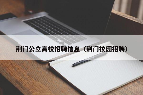 荆门公立高校招聘信息（荆门校园招聘）-第1张图片-高校人才招聘