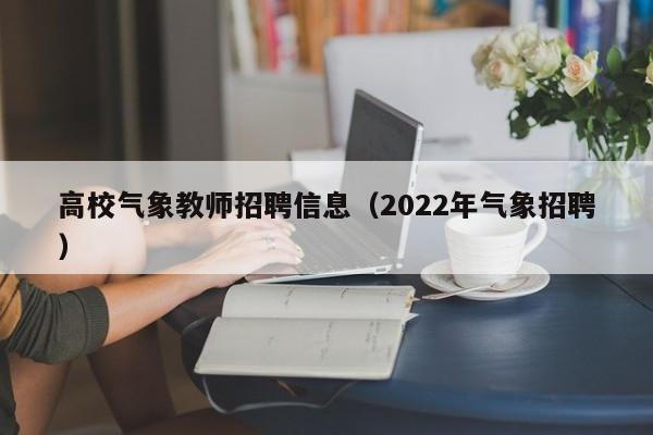 高校气象教师招聘信息（2022年气象招聘）-第1张图片-高校人才招聘