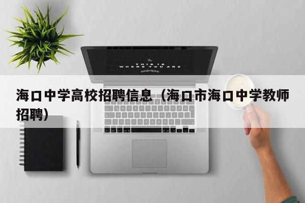 海口中学高校招聘信息（海口市海口中学教师招聘）-第1张图片-高校人才招聘
