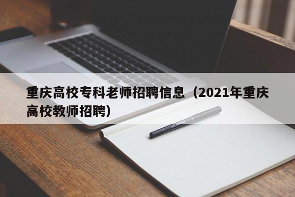 重庆高校专科老师招聘信息（2021年重庆高校教师招聘）-第1张图片-高校人才招聘
