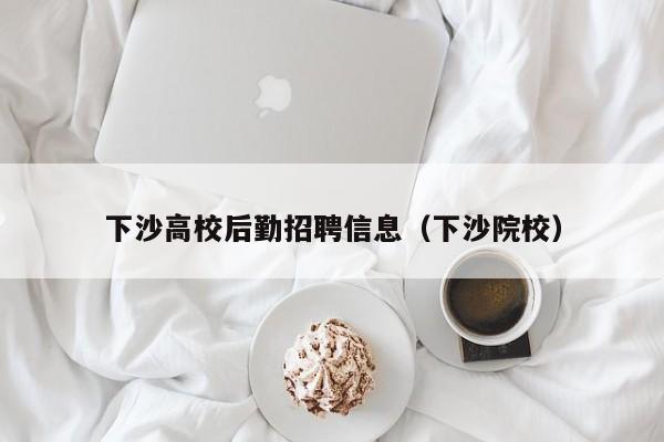 下沙高校后勤招聘信息（下沙院校）-第1张图片-高校人才招聘