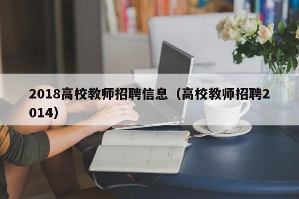 2018高校教师招聘信息（高校教师招聘2014）-第1张图片-高校人才招聘
