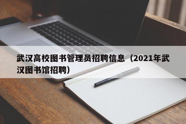 武汉高校图书管理员招聘信息（2021年武汉图书馆招聘）-第1张图片-高校人才招聘