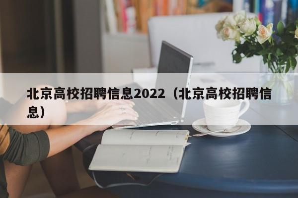 北京高校招聘信息2022（北京高校招聘信息）-第1张图片-高校人才招聘