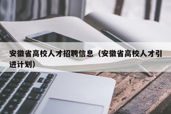 安徽省高校人才招聘信息（安徽省高校人才引进计划）-第1张图片-高校人才招聘