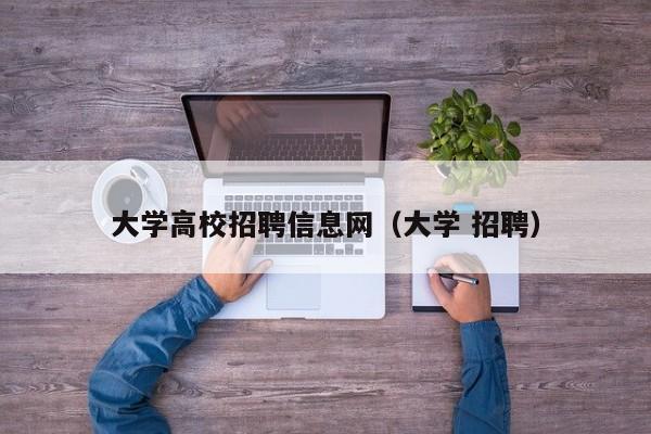大学高校招聘信息网（大学 招聘）-第1张图片-高校人才招聘