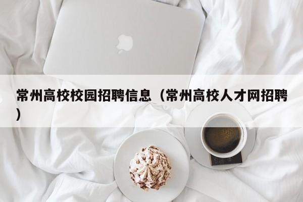 常州高校校园招聘信息（常州高校人才网招聘）-第1张图片-高校人才招聘
