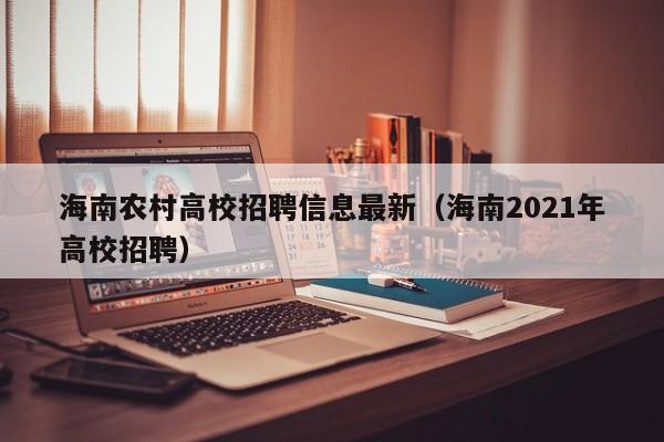 海南农村高校招聘信息最新（海南2021年高校招聘）-第1张图片-高校人才招聘