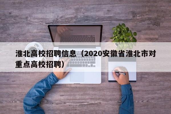 淮北高校招聘信息（2020安徽省淮北市对重点高校招聘）-第1张图片-高校人才招聘