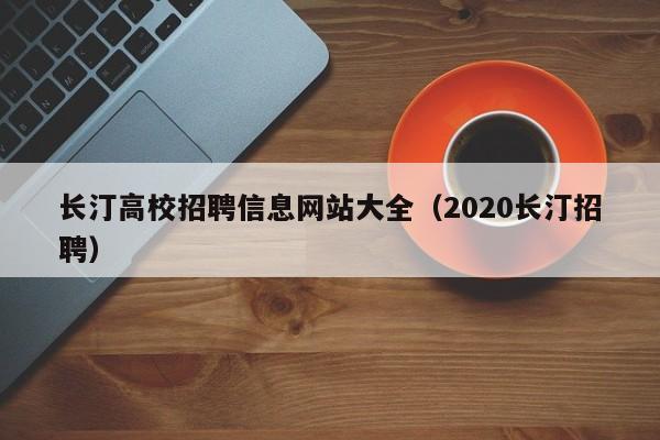 长汀高校招聘信息网站大全（2020长汀招聘）-第1张图片-高校人才招聘