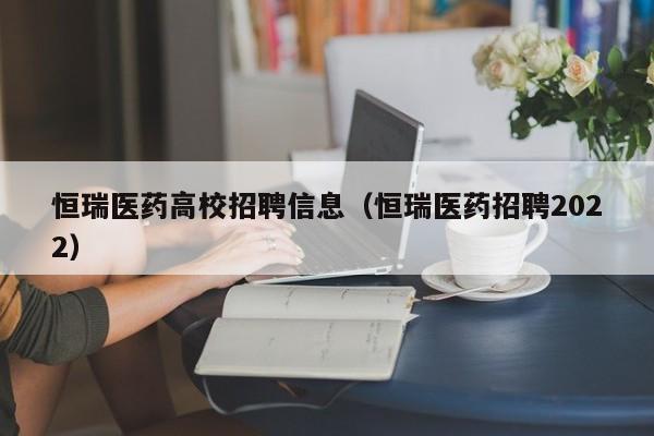 恒瑞医药高校招聘信息（恒瑞医药招聘2022）-第1张图片-高校人才招聘