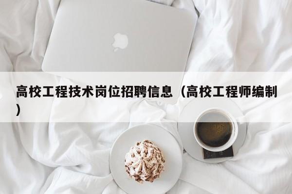 高校工程技术岗位招聘信息（高校工程师编制）-第1张图片-高校人才招聘