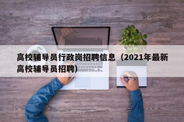 高校辅导员行政岗招聘信息（2021年最新高校辅导员招聘）-第1张图片-高校人才招聘