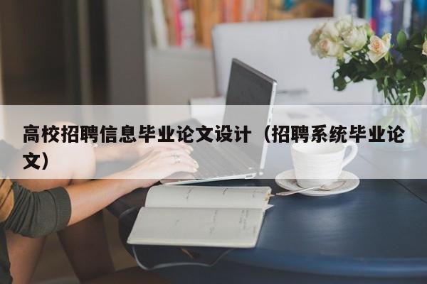 高校招聘信息毕业论文设计（招聘系统毕业论文）-第1张图片-高校人才招聘