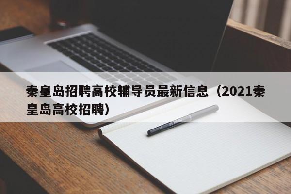 秦皇岛招聘高校辅导员最新信息（2021秦皇岛高校招聘）-第1张图片-高校人才招聘