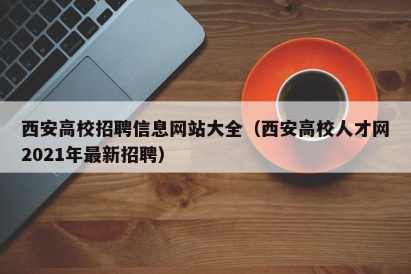 西安高校招聘信息网站大全（西安高校人才网2021年最新招聘）-第1张图片-高校人才招聘