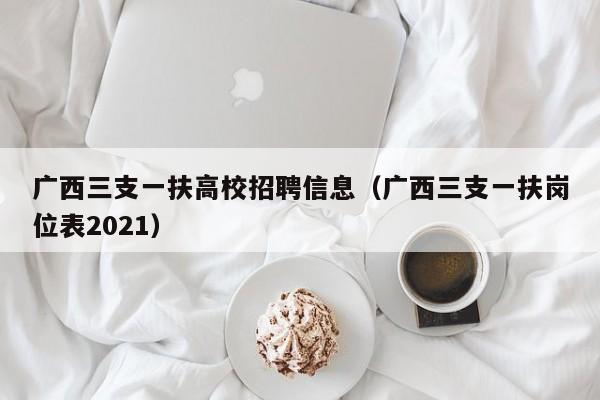 广西三支一扶高校招聘信息（广西三支一扶岗位表2021）-第1张图片-高校人才招聘