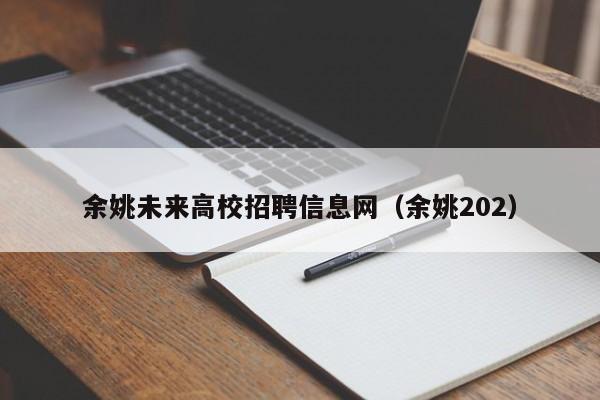 余姚未来高校招聘信息网（余姚202）-第1张图片-高校人才招聘