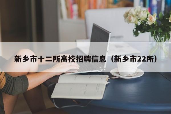 新乡市十二所高校招聘信息（新乡市22所）-第1张图片-高校人才招聘