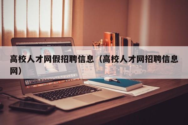 高校人才网假招聘信息（高校人才网招聘信息网）-第1张图片-高校人才招聘