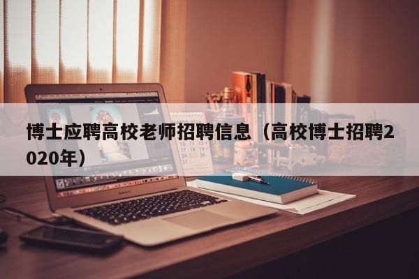 博士应聘高校老师招聘信息（高校博士招聘2020年）-第1张图片-高校人才招聘