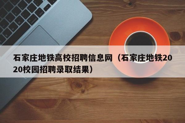 石家庄地铁高校招聘信息网（石家庄地铁2020校园招聘录取结果）-第1张图片-高校人才招聘