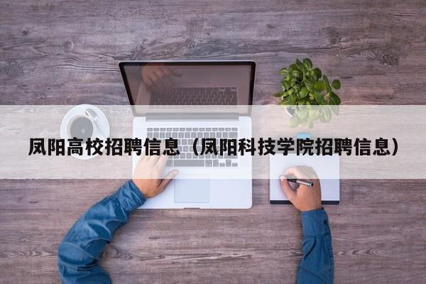 凤阳高校招聘信息（凤阳科技学院招聘信息）-第1张图片-高校人才招聘
