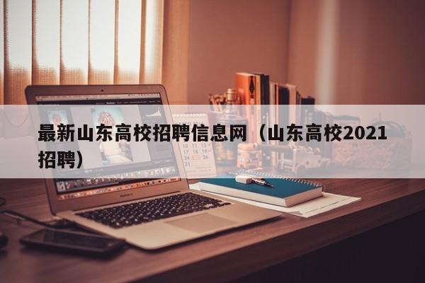 最新山东高校招聘信息网（山东高校2021招聘）-第1张图片-高校人才招聘