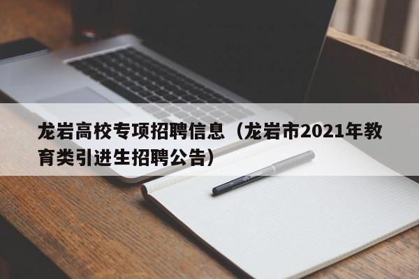 龙岩高校专项招聘信息（龙岩市2021年教育类引进生招聘公告）-第1张图片-高校人才招聘