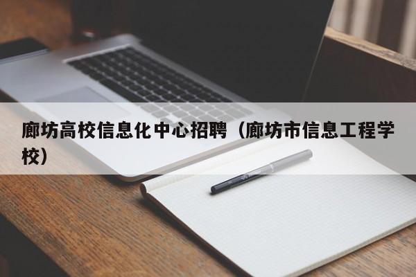 廊坊高校信息化中心招聘（廊坊市信息工程学校）-第1张图片-高校人才招聘