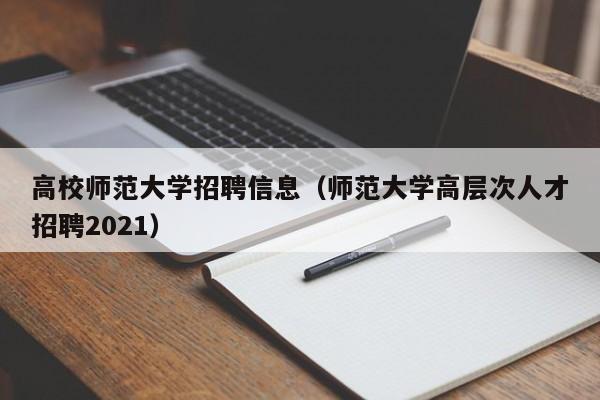 高校师范大学招聘信息（师范大学高层次人才招聘2021）-第1张图片-高校人才招聘