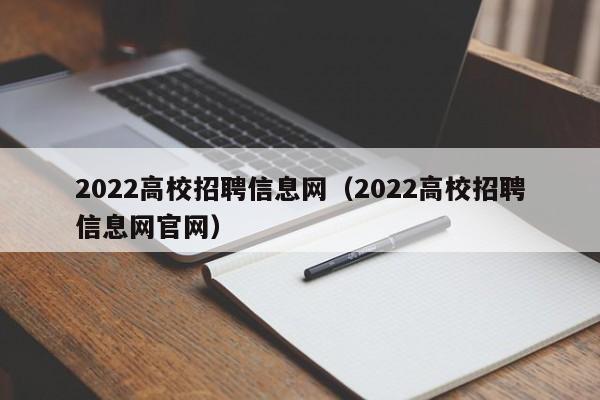 2022高校招聘信息网（2022高校招聘信息网官网）-第1张图片-高校人才招聘