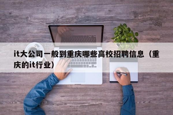 it大公司一般到重庆哪些高校招聘信息（重庆的it行业）-第1张图片-高校人才招聘