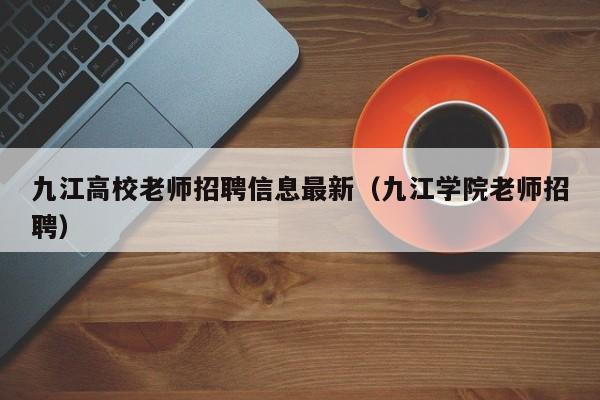 九江高校老师招聘信息最新（九江学院老师招聘）-第1张图片-高校人才招聘