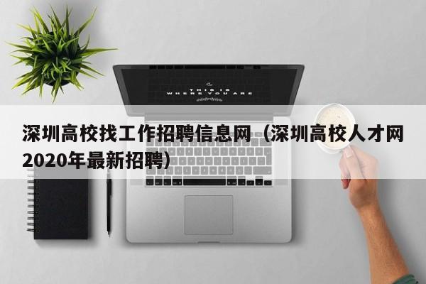 深圳高校找工作招聘信息网（深圳高校人才网2020年最新招聘）-第1张图片-高校人才招聘