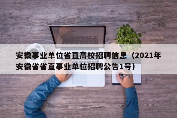 安徽事业单位省直高校招聘信息（2021年安徽省省直事业单位招聘公告1号）-第1张图片-高校人才招聘