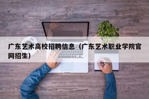 广东艺术高校招聘信息（广东艺术职业学院官网招生）-第1张图片-高校人才招聘