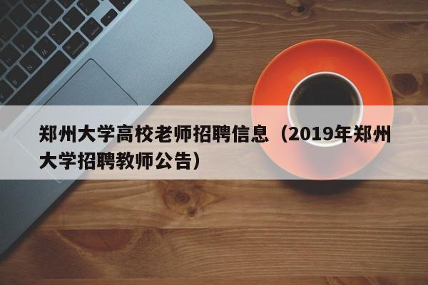 郑州大学高校老师招聘信息（2019年郑州大学招聘教师公告）-第1张图片-高校人才招聘