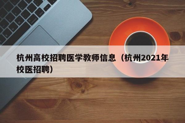 杭州高校招聘医学教师信息（杭州2021年校医招聘）-第1张图片-高校人才招聘