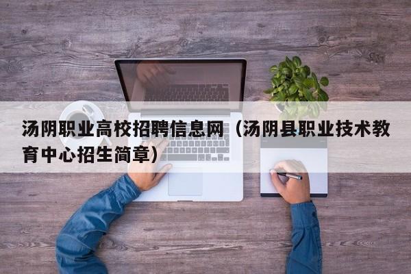 汤阴职业高校招聘信息网（汤阴县职业技术教育中心招生简章）-第1张图片-高校人才招聘