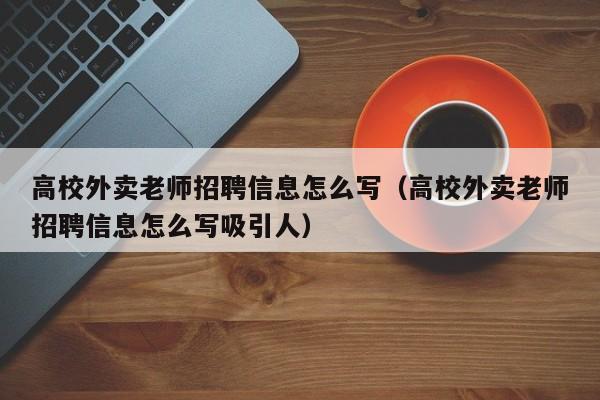 高校外卖老师招聘信息怎么写（高校外卖老师招聘信息怎么写吸引人）-第1张图片-高校人才招聘