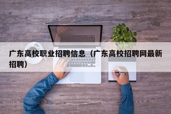 广东高校职业招聘信息（广东高校招聘网最新招聘）-第1张图片-高校人才招聘