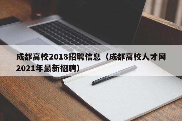 成都高校2018招聘信息（成都高校人才网2021年最新招聘）-第1张图片-高校人才招聘
