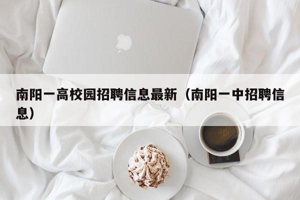 南阳一高校园招聘信息最新（南阳一中招聘信息）-第1张图片-高校人才招聘