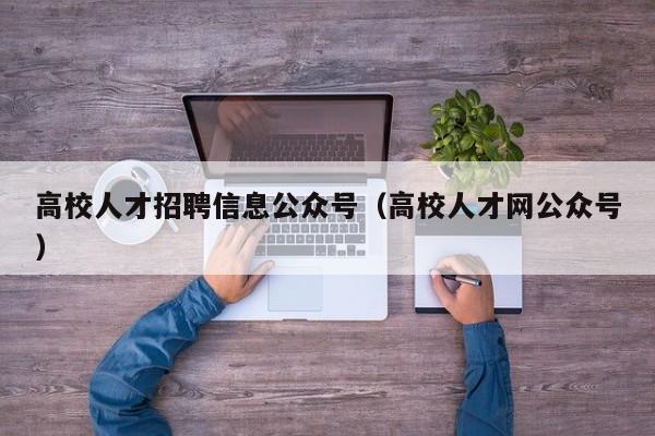 高校人才招聘信息公众号（高校人才网公众号）-第1张图片-高校人才招聘