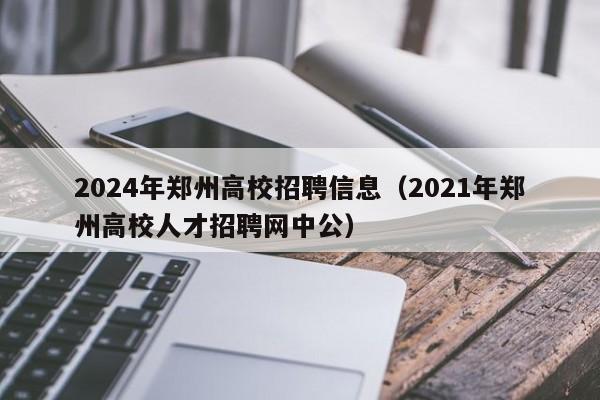 2024年郑州高校招聘信息（2021年郑州高校人才招聘网中公）-第1张图片-高校人才招聘