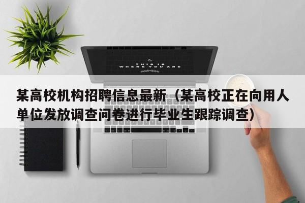 某高校机构招聘信息最新（某高校正在向用人单位发放调查问卷进行毕业生跟踪调查）-第1张图片-高校人才招聘