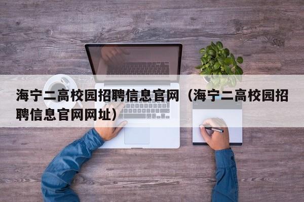 海宁二高校园招聘信息官网（海宁二高校园招聘信息官网网址）-第1张图片-高校人才招聘