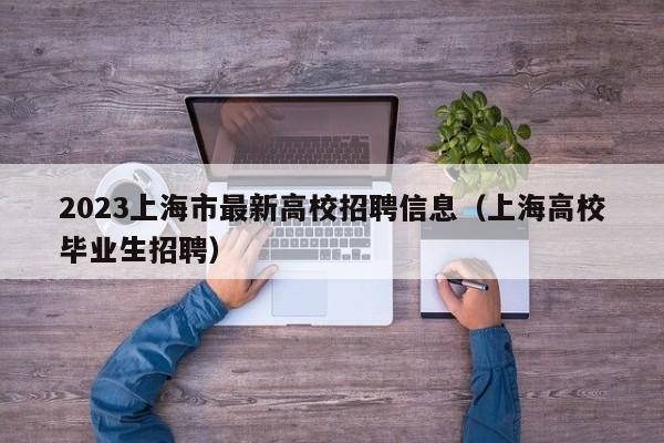 2023上海市最新高校招聘信息（上海高校毕业生招聘）-第1张图片-高校人才招聘